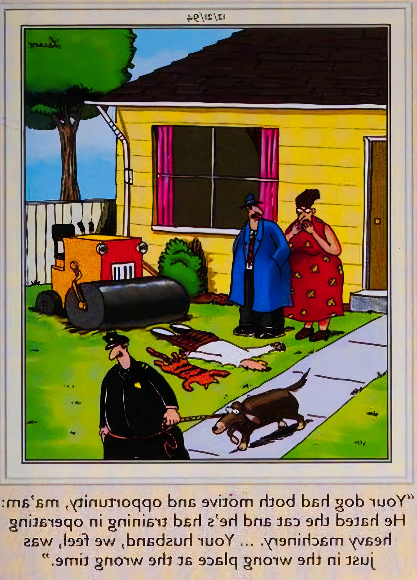 Far Side, December 21, 1994, a dog is led away by detectives after steamrolling over his owner's cat and husband Image